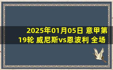 2025年01月05日 意甲第19轮 威尼斯vs恩波利 全场录像